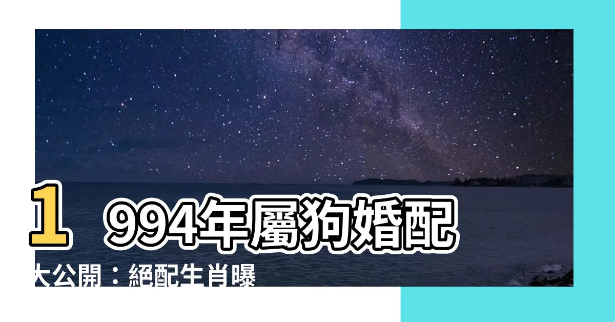 【1994年屬什麼】1994年屬狗婚配大公開：絕配生肖曝光！