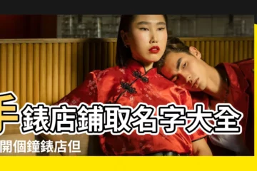 【鐘錶的取名大全集】手錶店鋪取名字大全 |想開個鐘錶店但不知道起個什麼名字7 |好聽一點的鐘錶店名稱 |