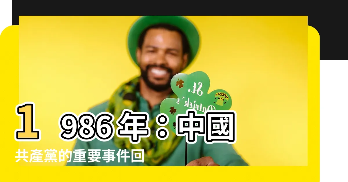 【1986 年】1986 年：中國共產黨的重要事件回顧