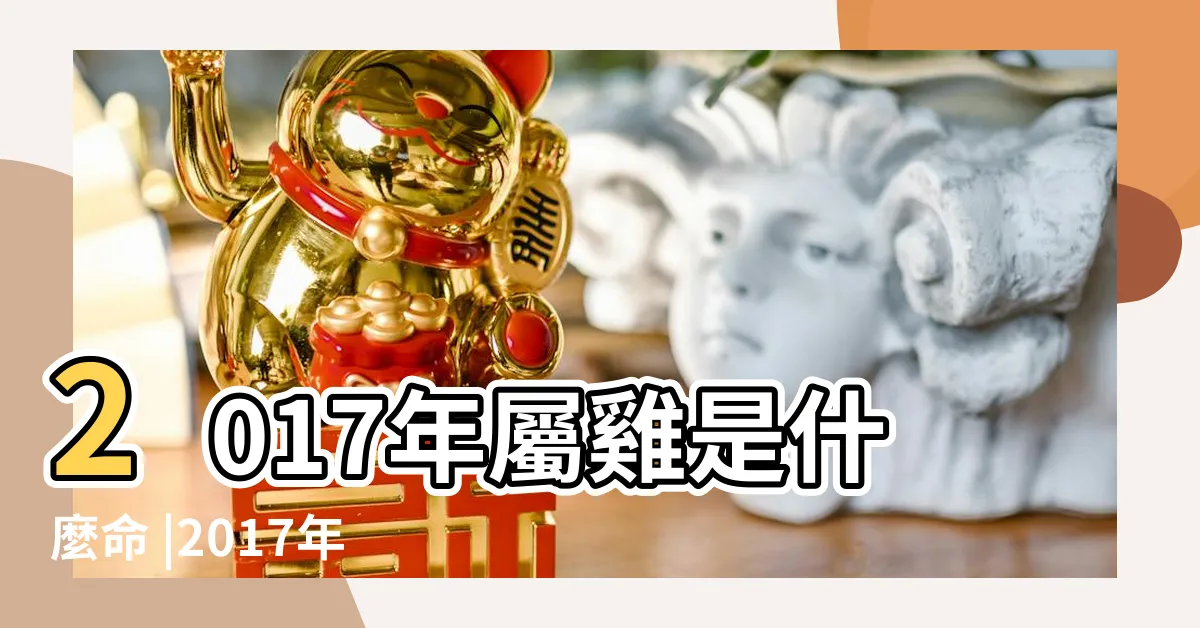 【2017屬雞】2017年屬雞是什麼命 |2017年出生屬什麼生肖 |17年出生五行屬什麼 |