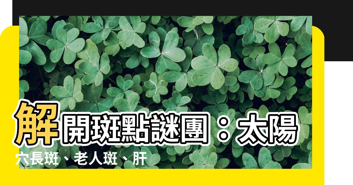 【太陽穴長斑】解開斑點謎團：太陽穴長斑、老人斑、肝斑成因大揭密！
