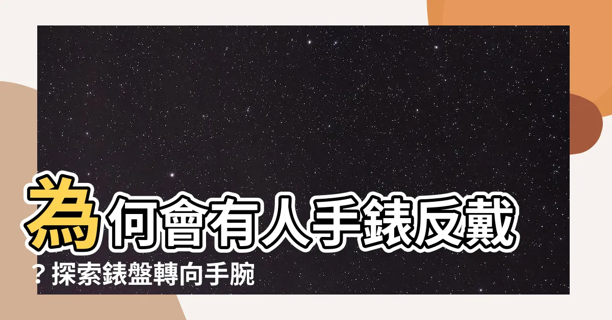 【手錶反戴】為何會有人手錶反戴？探索錶盤轉向手腕內側的奇妙習慣