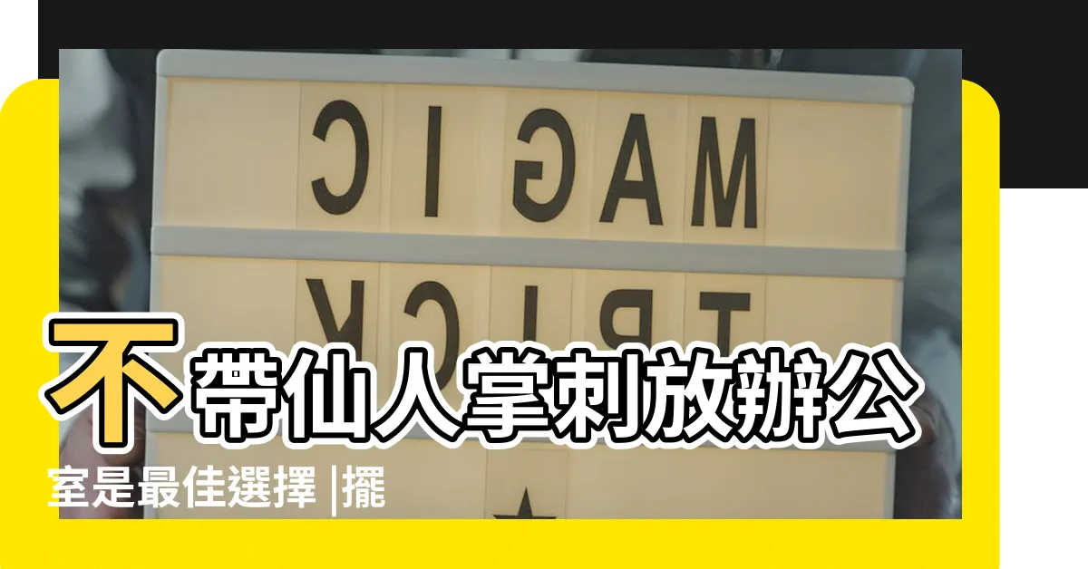 【仙人掌防小人擺放位置】不帶仙人掌刺放辦公室是最佳選擇 |擺仙人掌防小人 |金龍年辦公室開運術仙人掌防小人作怪 |