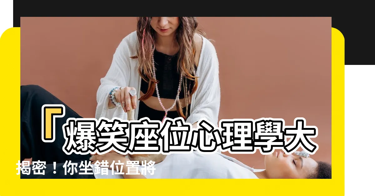 【座位心理學】「爆笑座位心理學大揭密！你坐錯位置將帶來天大的災難！」