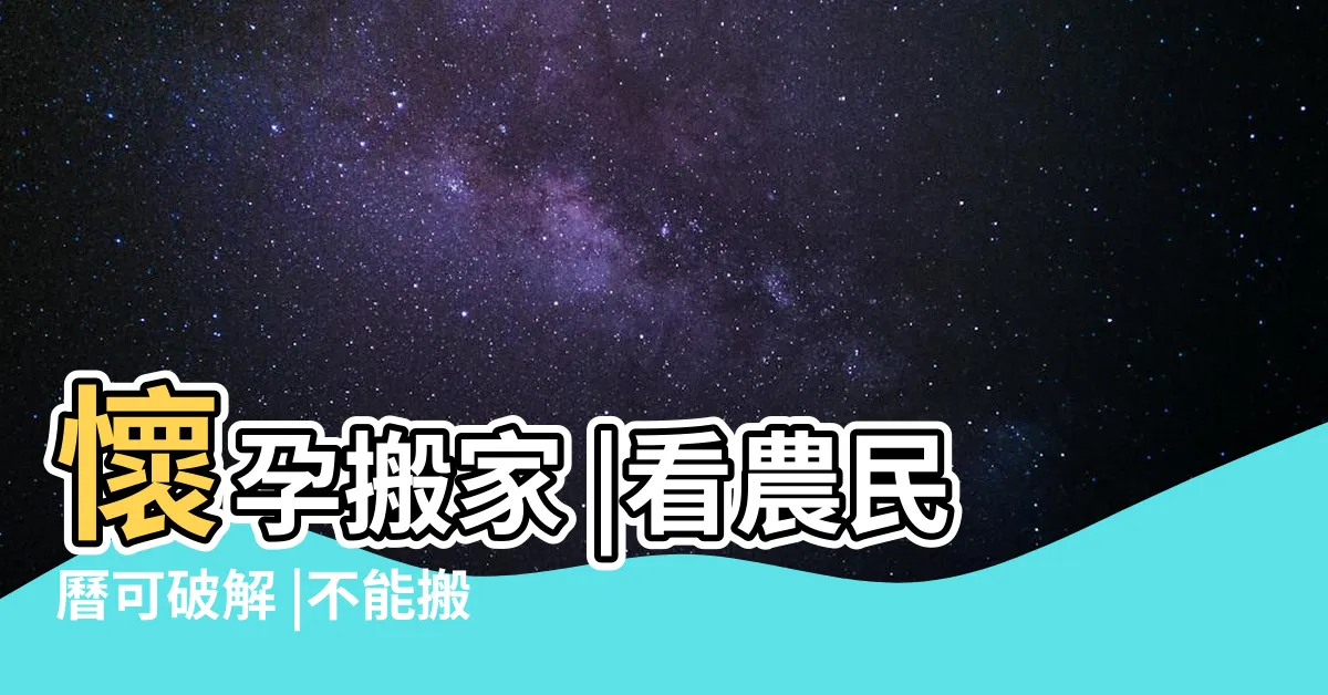 【請胎神離開】懷孕搬家 |看農民曆可破解 |不能搬家 |