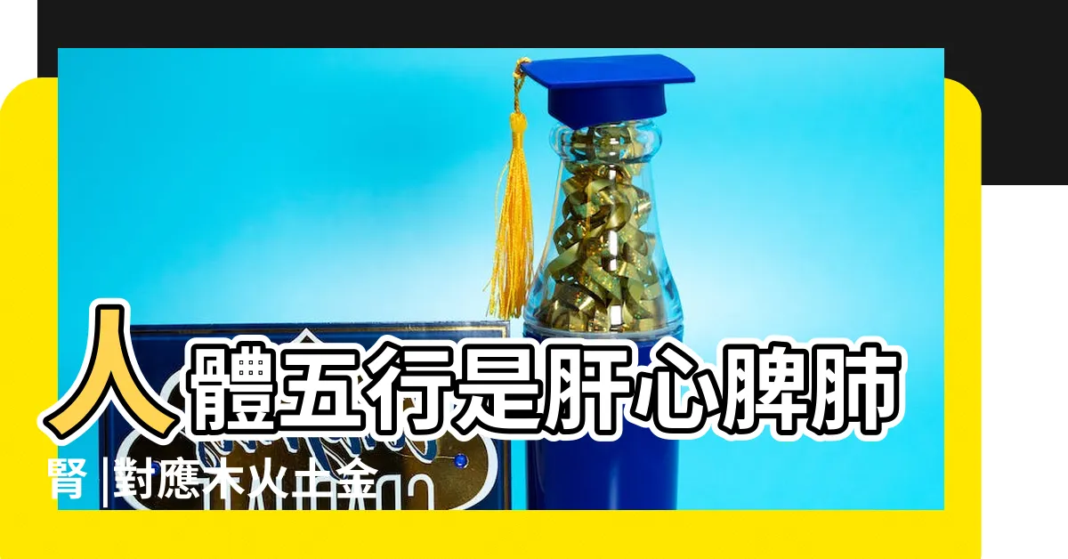 【木火土金水肝心脾肺腎】人體五行是肝心脾肺腎 |對應木火土金水 |為什麼説心肝脾肺腎對應金木水火土 |