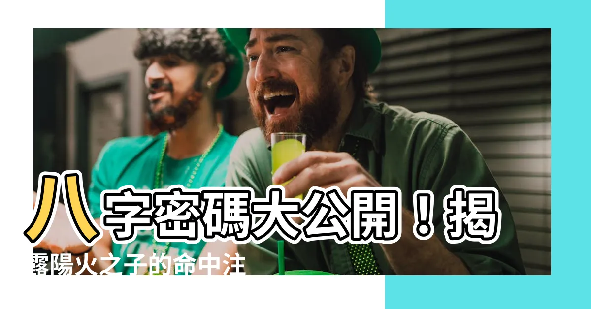 【陽火】八字密碼大公開！揭露陽火之子的命中註定