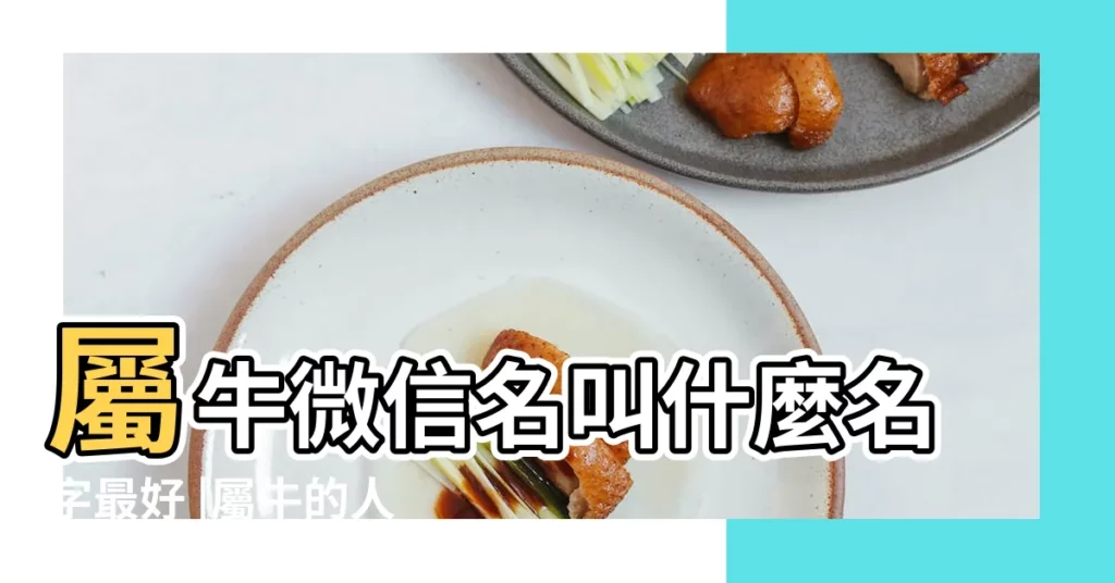 屬牛微信名叫什麼名字最好 |屬牛的人取什麼名字比較好吉利 |屬牛起名字適合用的字 |【屬牛的起什麼微信名字大全】