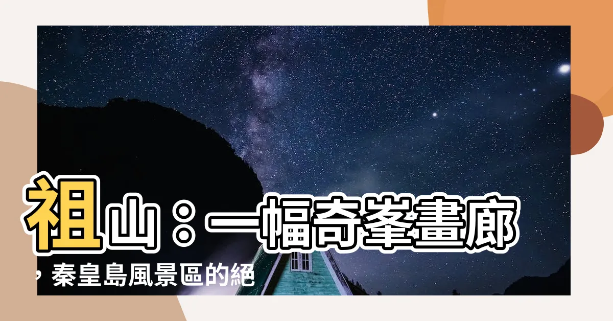 【祖山】祖山：一幅奇峯畫廊，秦皇島風景區的絕美寶藏！