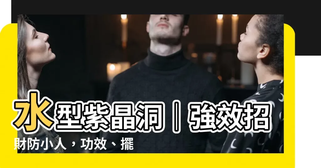 【水型紫晶洞功效】水型紫晶洞｜強效招財防小人，功效、擺放、淨化一次搞懂！