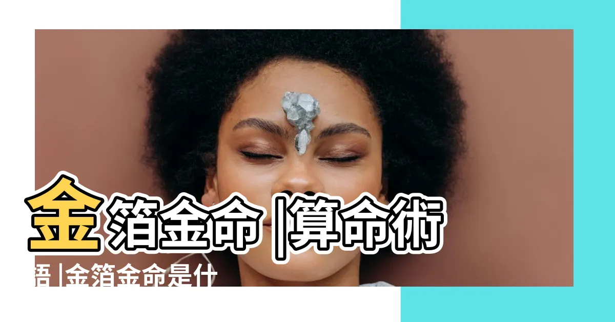【金箔金命格】金箔金命 |算命術語 |金箔金命是什麼意思 |