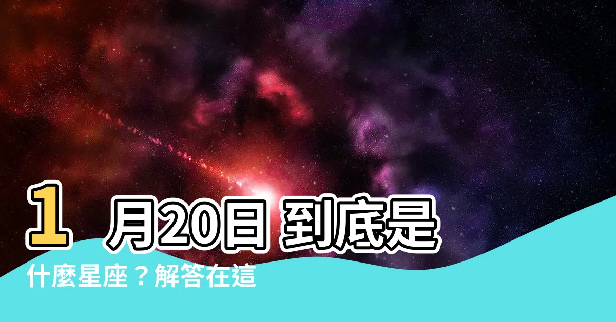 【1 20到底是什麼星座】1月20日 到底是什麼星座？解答在這裡！