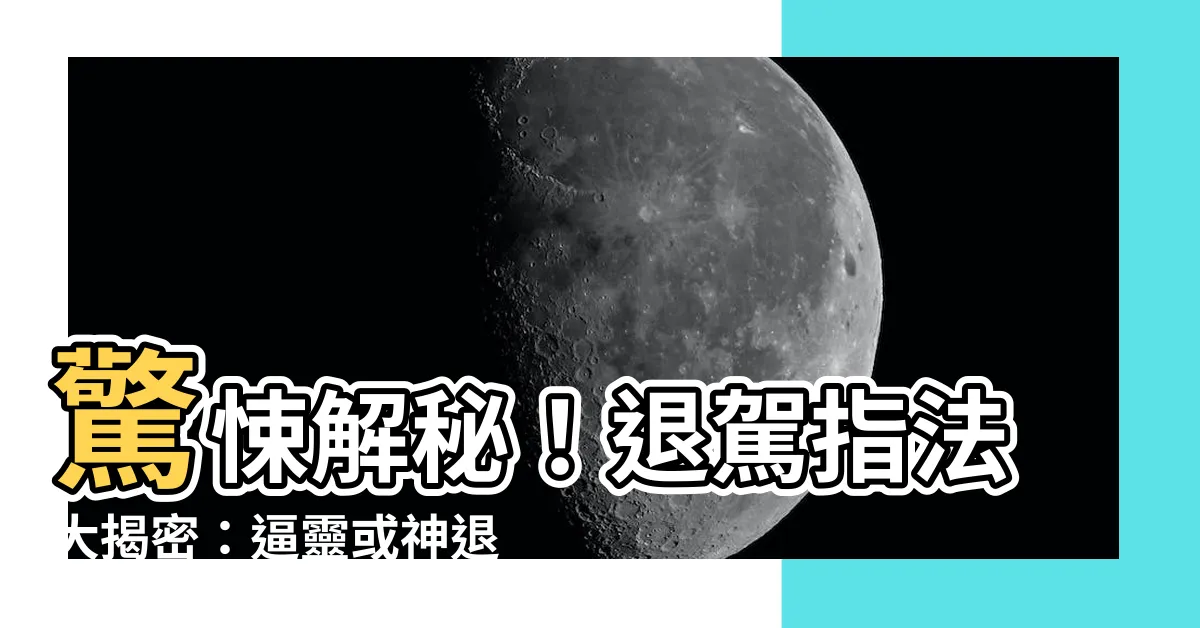 【退駕指法】驚悚解秘！退駕指法大揭密：逼靈或神退駕的特殊法術