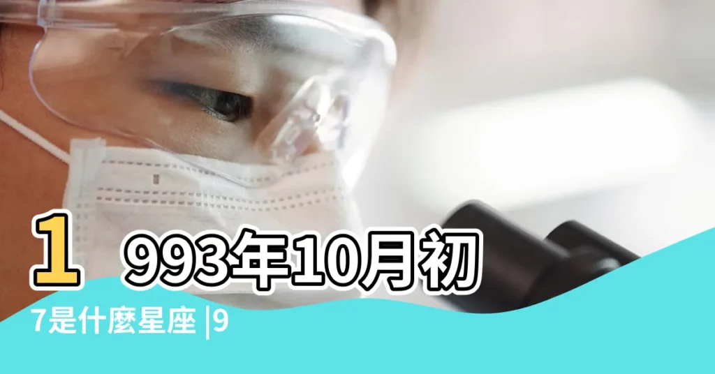 1993年10月初7是什麼星座 |93年農曆10月初7生是什麼星座 |農曆十月初七是什麼星座及對應陽曆日期 |【93年10月初7是什麼星座】
