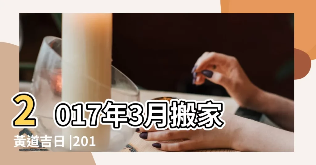 2017年3月搬家黃道吉日 |2017年3月搬家黃道吉日 |2017年3月搬家黃道吉日一覽表 |【2017年3搬家黃道吉日】