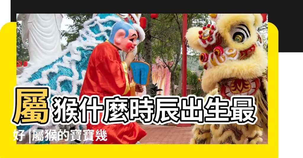 屬猴什麼時辰出生最好 |屬猴的寶寶幾月出生好 |猴年子時出生的女孩的命運 |【女孩猴年年時生好不好】