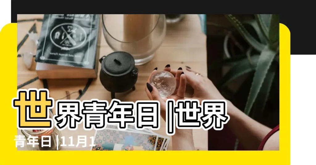 世界青年日 |世界青年日 |11月10日世界青年節 |【11月10日 世界青年節(日) 1946】