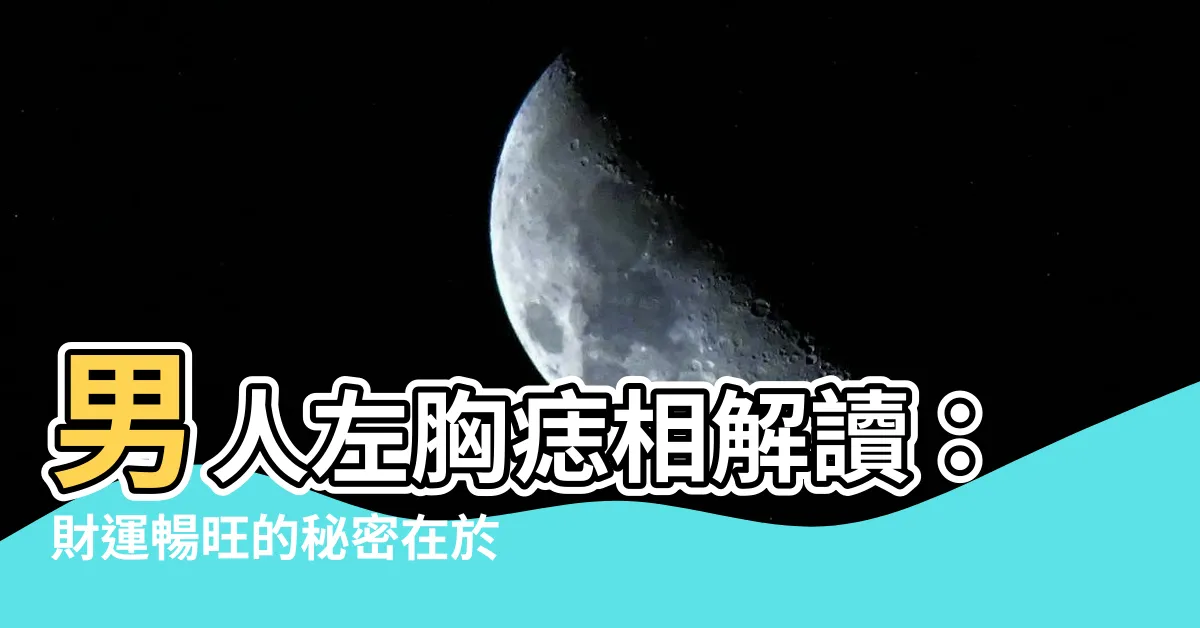 【男人左胸有痣】男人左胸痣相解讀：財運暢旺的秘密在於「男人左胸有痣」