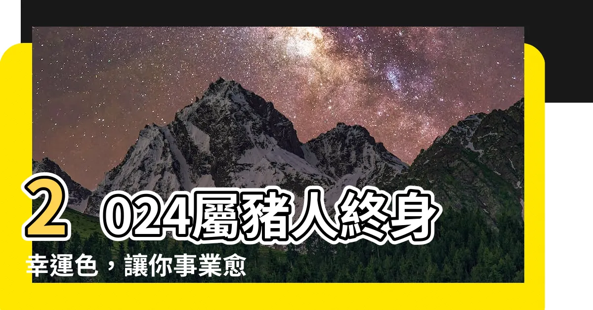 【屬豬終身幸運色】2024屬豬人終身幸運色，讓你事業愈旺，魅力更彰！