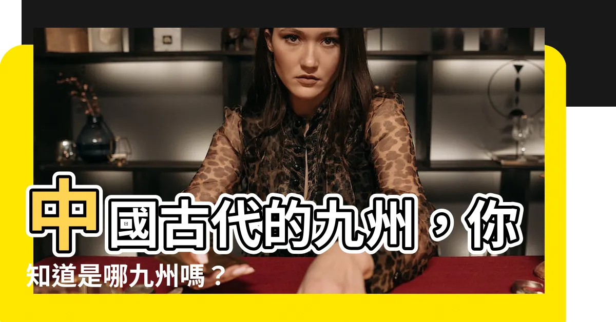 【九州是哪九州】中國古代的九州，你知道是哪九州嗎？