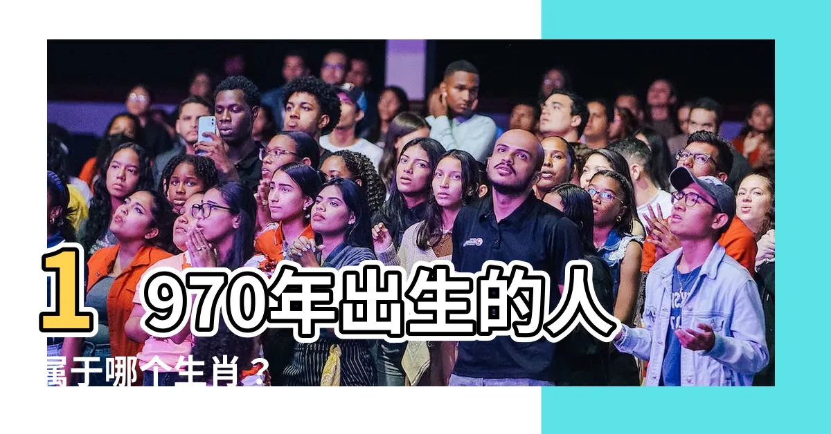 【1970年屬什麼】1970年出生的人屬於哪個生肖？