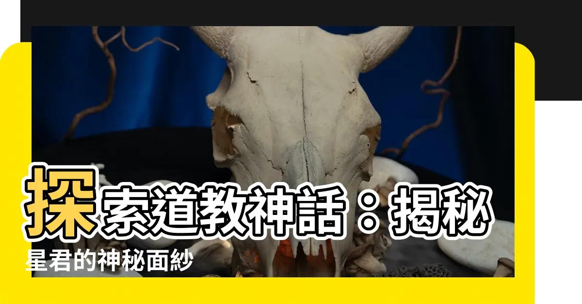 【星君有哪些】探索道教神話：揭秘星君的神秘面紗
