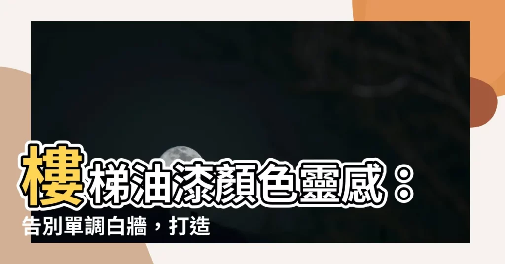 【樓梯油漆顏色】樓梯油漆顏色靈感：告別單調白牆，打造時尚居家空間