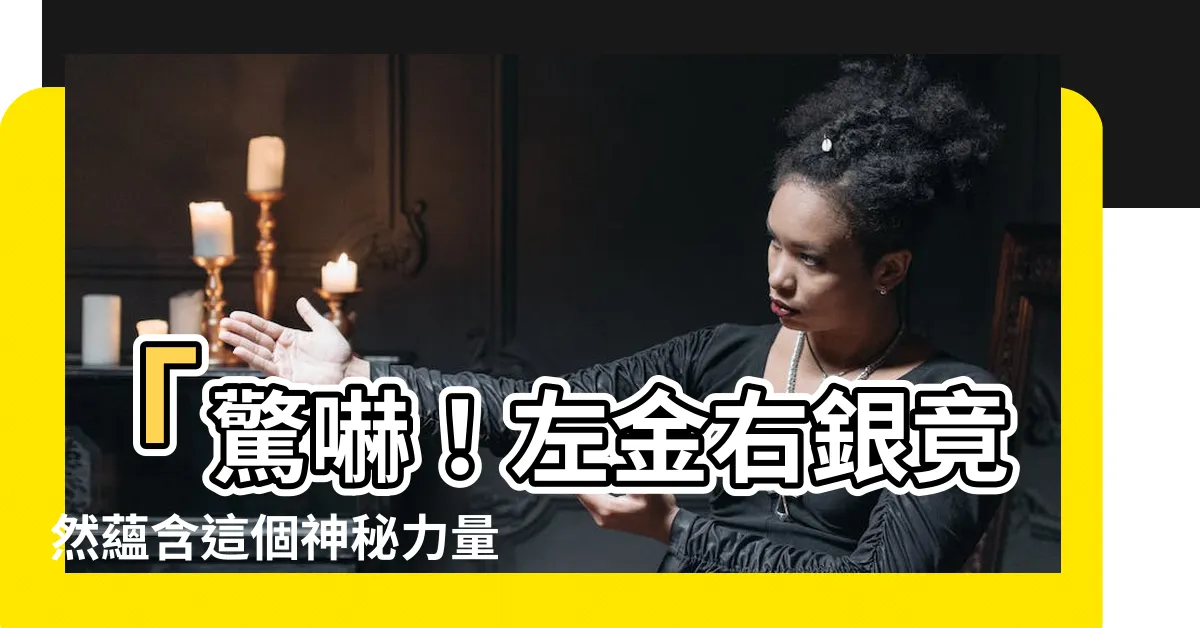 【左金右銀】「驚嚇！左金右銀竟然藴含這個神秘力量，你絕對無法錯過！」