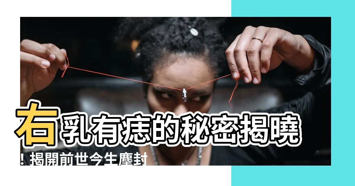 【右乳有痣】右乳有痣的秘密揭曉！揭開前世今生塵封的緣分