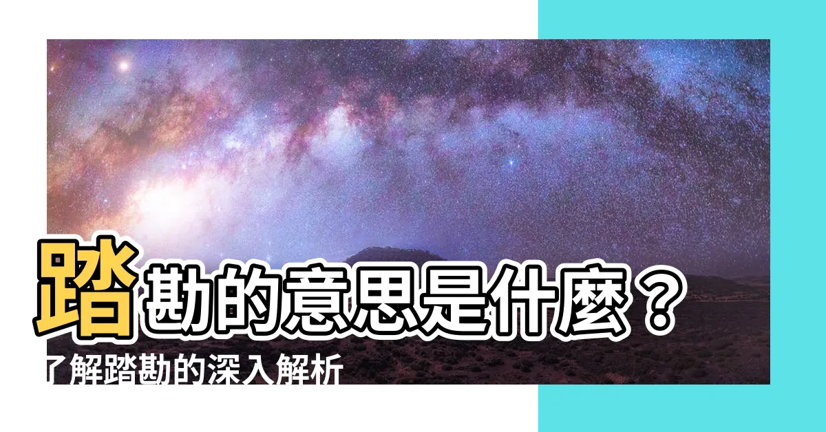 【踏勘 意思】踏勘的意思是什麼？瞭解踏勘的深入解析