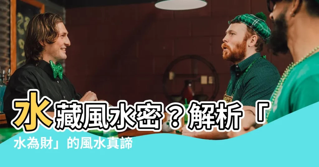 【水 風水 意味】水藏風水密？解析「水為財」的風水真諦