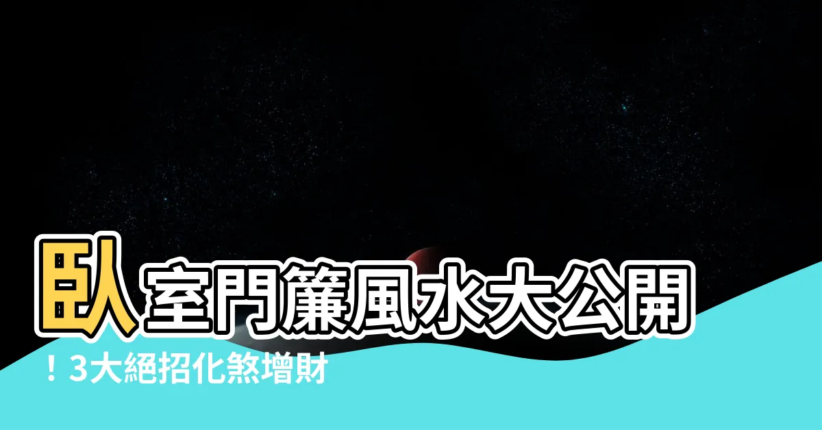 【卧室門簾風水】卧室門簾風水大公開！3大絕招化煞增財運