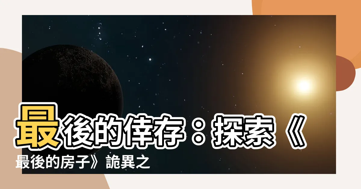 【最後的房子】最後的倖存：探索《最後的房子》詭異之謎