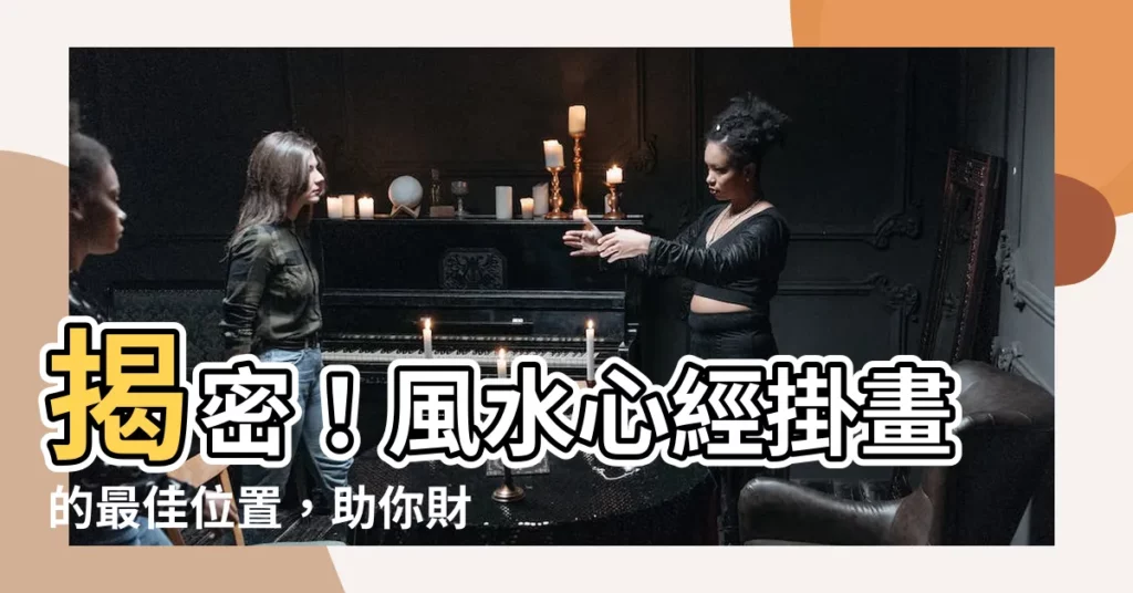 【心經掛畫位置】揭密！風水心經掛畫的最佳位置，助你財運亨通、心靈平靜！