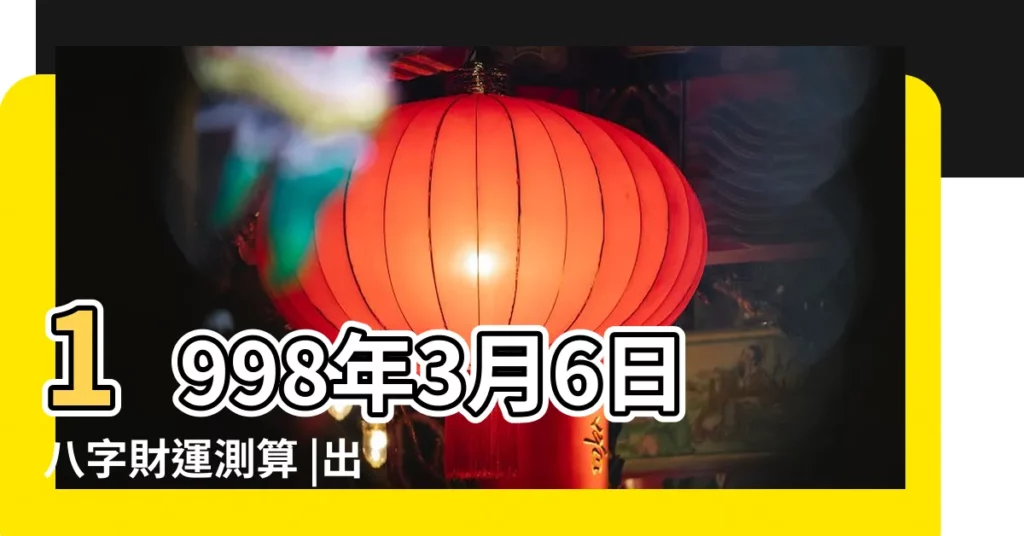 1998年3月6日八字財運測算 |出生日期1998年3月6日測命運 |1998年3月6日出生的人命好嗎 |【1998年3月6日運程】
