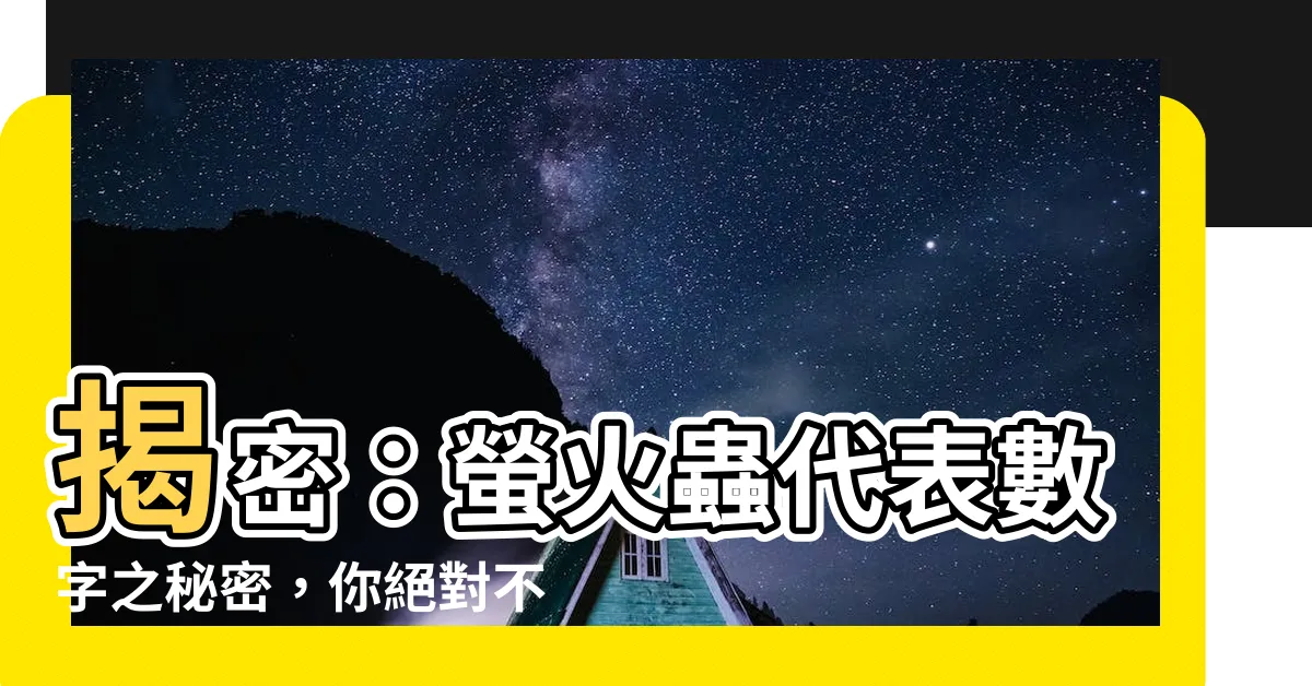 【螢火蟲代表數字】揭密：螢火蟲代表數字之秘密，你絕對不能錯過！