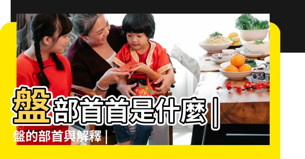 盤部首首是什麼 |盤的部首與解釋 |盤的拼音 |【盤偏旁的字有哪些字】