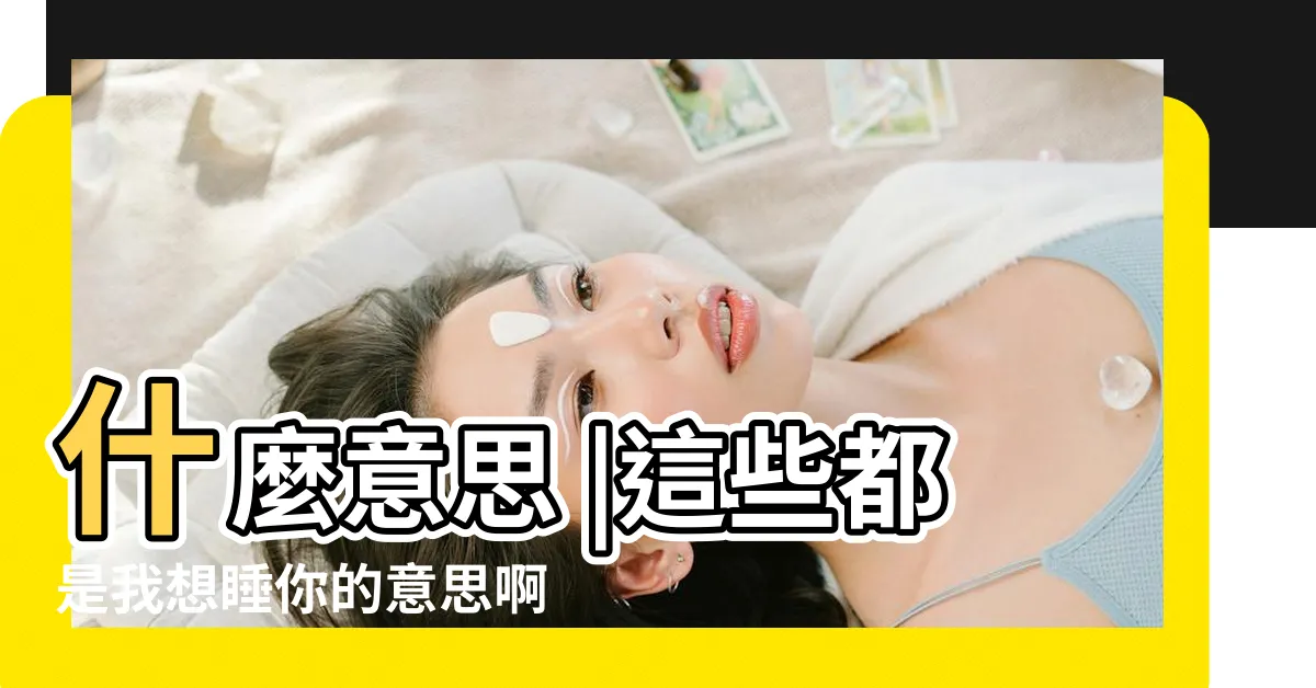 【睡你意思】什麼意思 |這些都是我想睡你的意思啊 |我要睡你 |