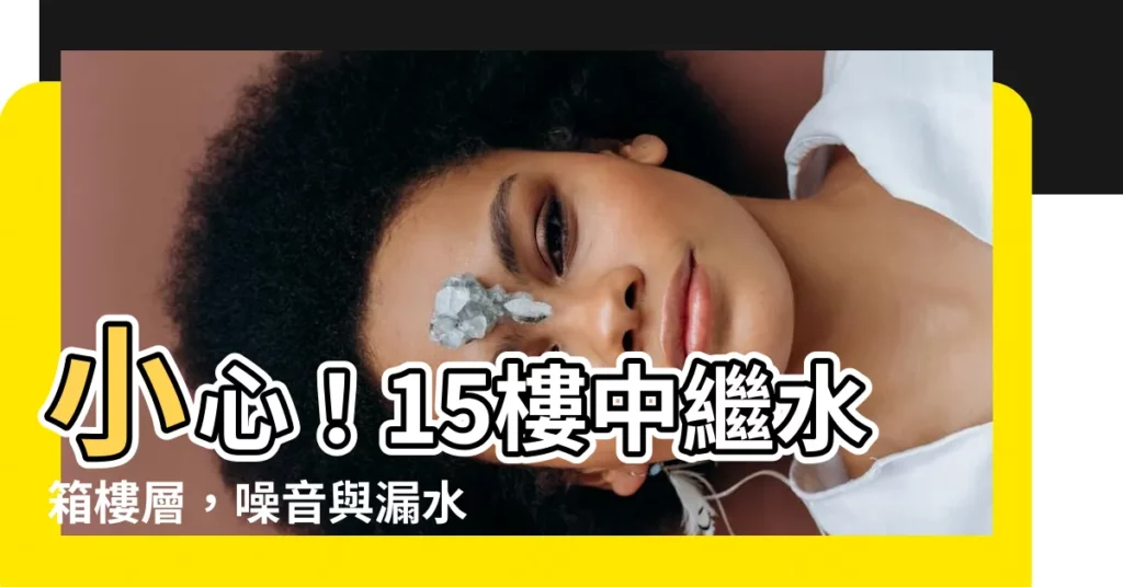 【15樓中繼水箱樓層】小心！15樓中繼水箱樓層，噪音與漏水危機潛藏其中