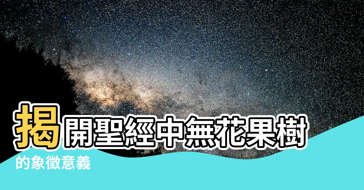 【無花果樹 聖經】揭開聖經中無花果樹的象徵意義