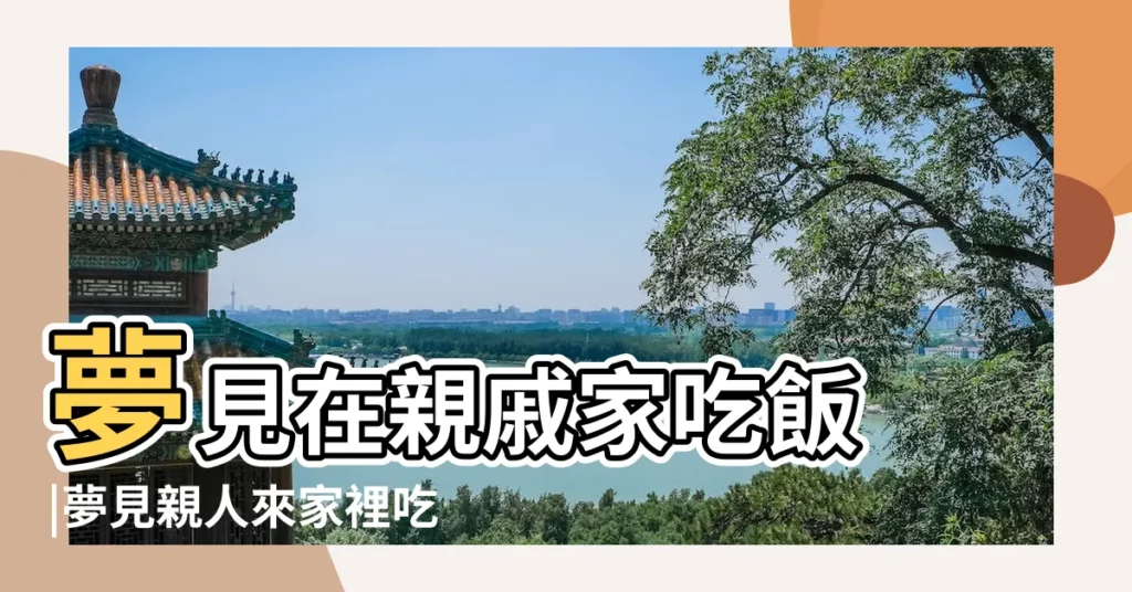 夢見在親戚家吃飯 |夢見親人來家裡吃飯 |夢見親人請我吃飯 |【夢見親人在我家吃飯是怎麼回事】