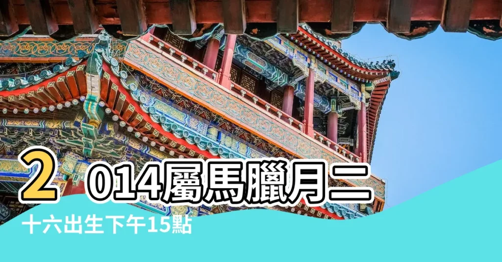 2014屬馬臘月二十六出生下午15點28出生 |2014年3月出生今年多大年齡查詢 |問五行缺什麼 |【2014屬馬臘月二十六出生】