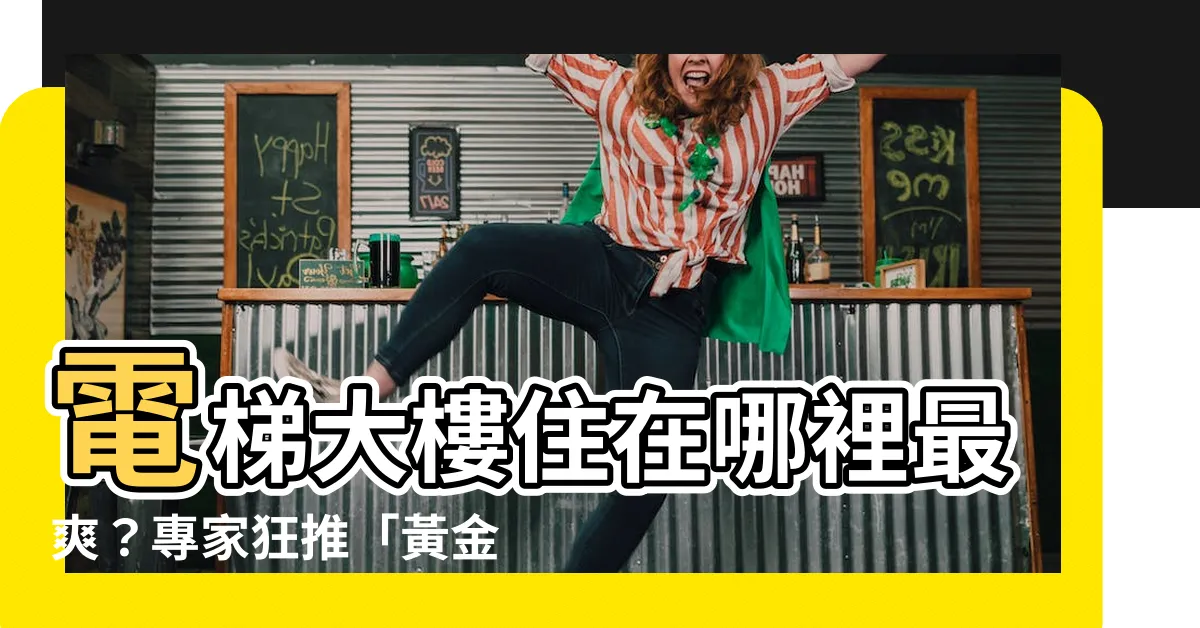 【哪個樓層最好】電梯大樓住在哪裡最爽？專家狂推「黃金樓層」：視野好又便宜