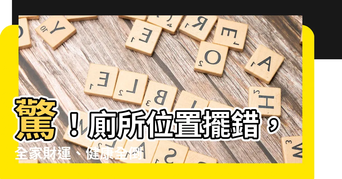 【廁所位置 風水】驚！廁所位置擺錯，全家財運、健康全倒光！