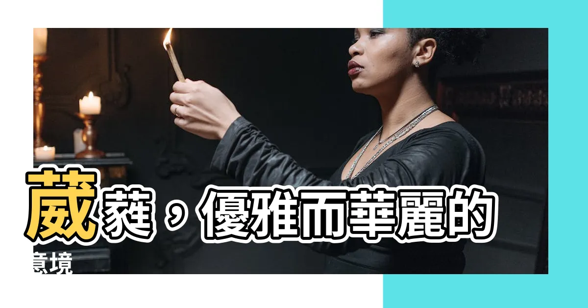 【葳蕤 意思】葳蕤，優雅而華麗的意境