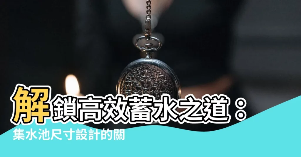 【集水池】解鎖高效蓄水之道:集水池尺寸設計的關鍵要訣