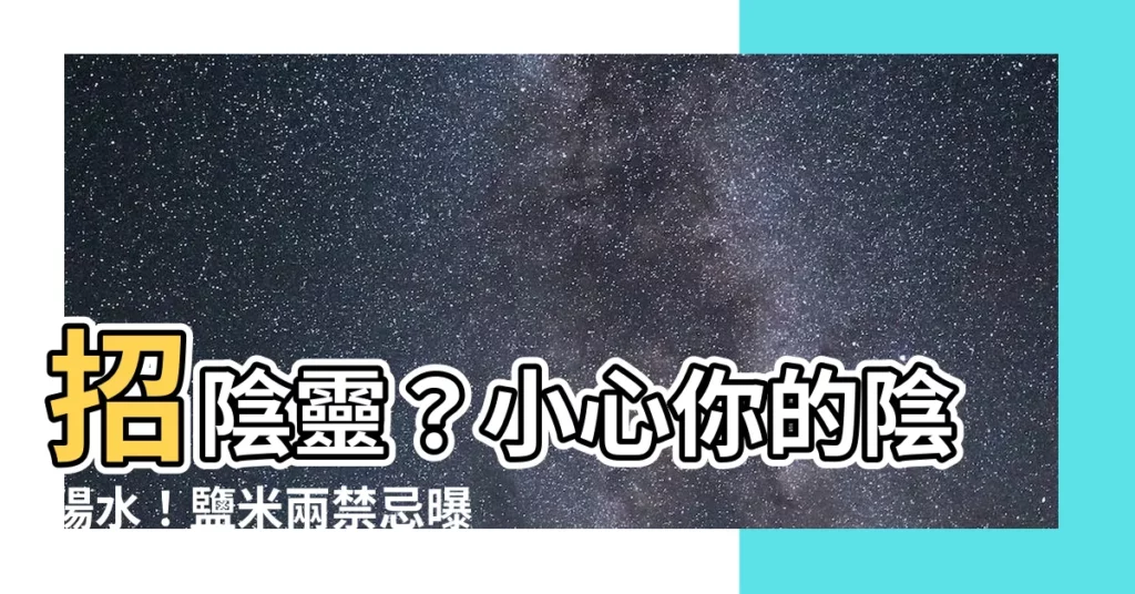 【陰陽水 鹽 米】招陰靈？小心你的陰陽水！鹽米兩禁忌曝光
