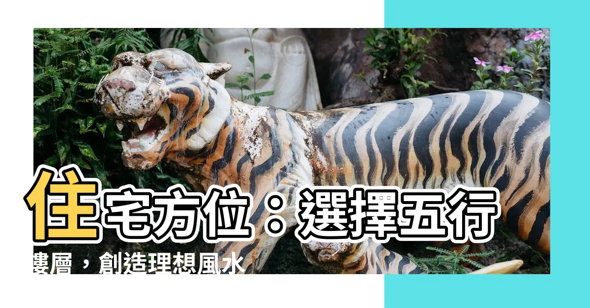 【住宅方位五行】住宅方位：選擇五行樓層，創造理想風水居家環境