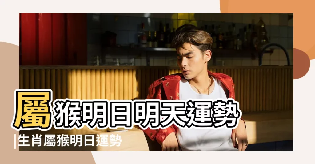 屬猴明日明天運勢 |生肖屬猴明日運勢 |生肖猴明日運勢 |【屬猴人明天的財運】