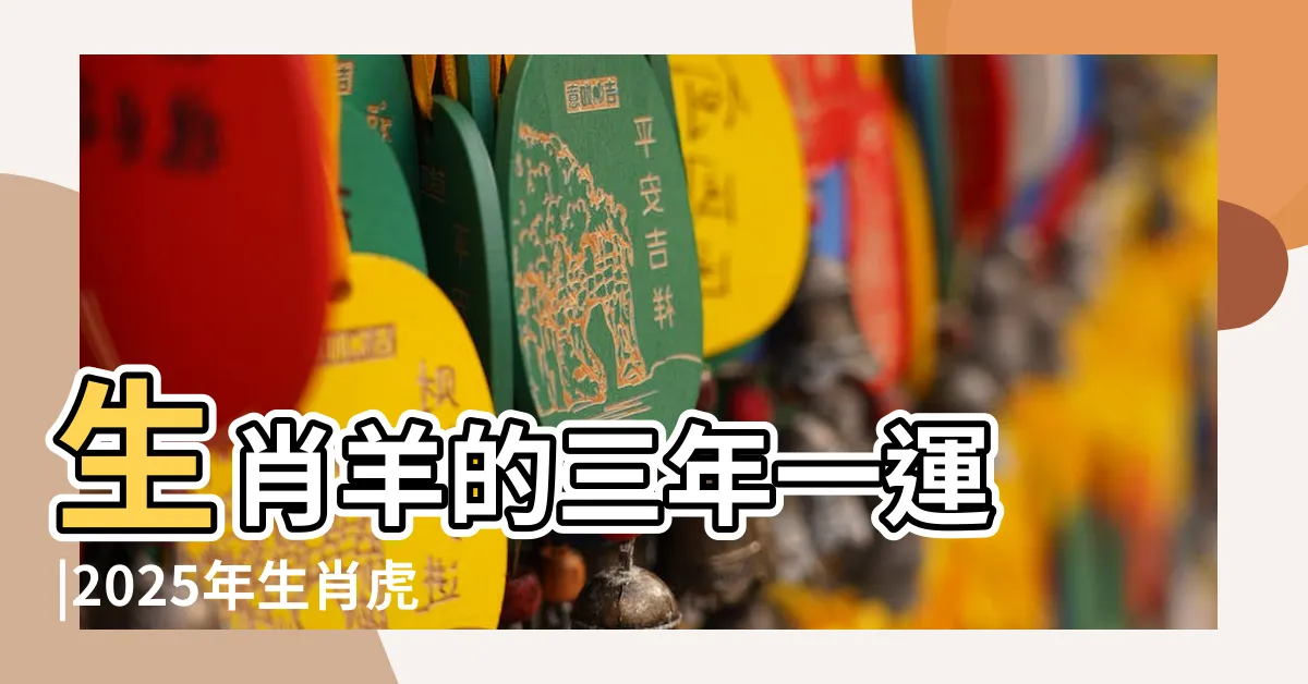 【2025 運勢】生肖羊的三年一運 |2025年生肖虎運勢 |2024 |